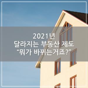 [카드뉴스] 2021년 달라지는 부동산 제도 “뭐가 바뀌는거죠?”