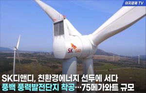 [이지경제 뉴스데스크] SK디앤디, 친환경에너지 선두에 서다